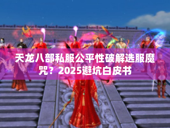 天龙八部私服公平性破解选服魔咒？2025避坑白皮书