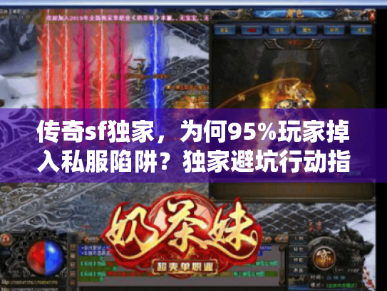 传奇sf独家，为何95%玩家掉入私服陷阱？独家避坑行动指南