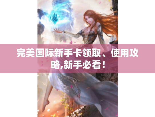 完美国际新手卡领取、使用攻略,新手必看！