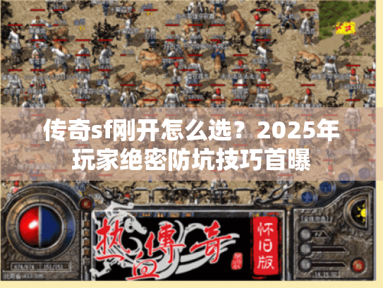 传奇sf刚开怎么选？2025年玩家绝密防坑技巧首曝