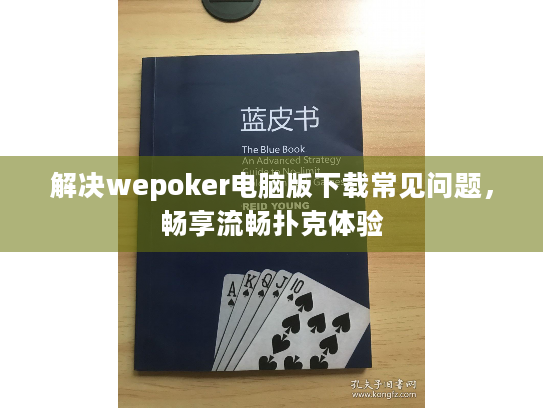 解决wepoker电脑版下载常见问题,畅享流畅扑克体验 解决wepoker电脑版下载常见问题,畅享流畅扑克体验
