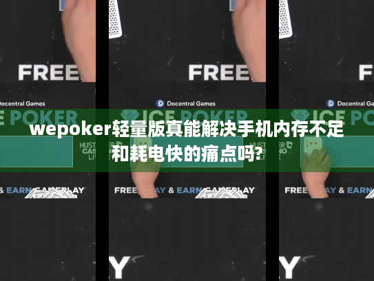 wepoker轻量版真能解决手机内存不足和耗电快的痛点吗? wepoker轻量版真能解决手机内存不足和耗电快的痛点吗?