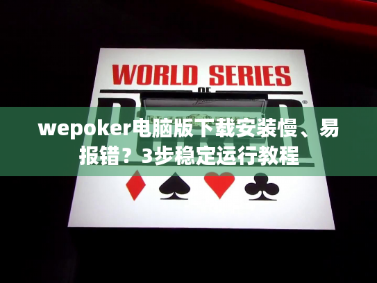 wepoker电脑版下载安装慢、易报错？3步稳定运行教程