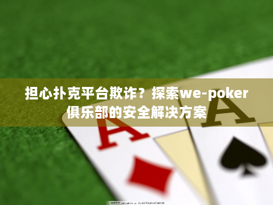 担心扑克平台欺诈？探索we-poker俱乐部的安全解决方案