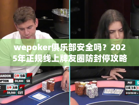 wepoker俱乐部安全吗？2025年正规线上牌友圈防封停攻略