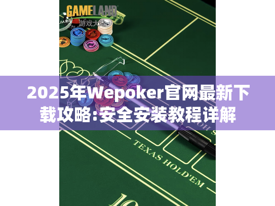 2025年Wepoker官网最新下载攻略:安全安装教程详解