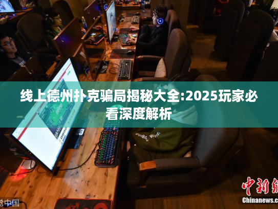 线上德州扑克骗局揭秘大全:2025玩家必看深度解析 线上德州扑克骗局揭秘大全:2025玩家必看深度解析