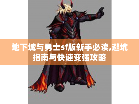 地下城与勇士sf版新手必读,避坑指南与快速变强攻略