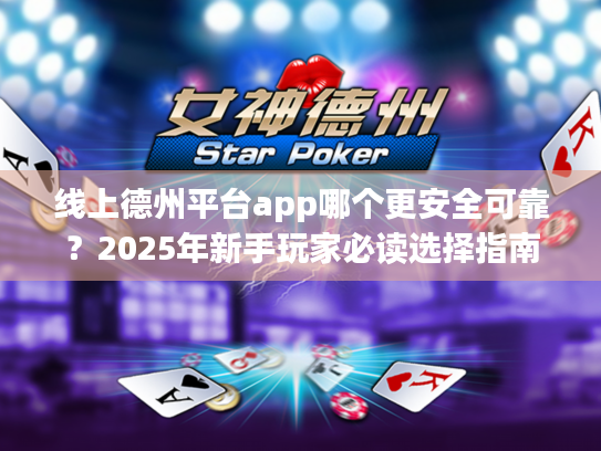 线上德州平台app哪个更安全可靠?2025年新手玩家必读选择指南 线上德州平台app哪个更安全可靠?2025年新手玩家必读选择指南