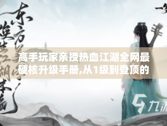 高手玩家亲授热血江湖全网最硬核升级手册,从1级到登顶的极限效率流 高手玩家亲授热血江湖全网最硬核升级手册,从1级到登顶的极限效率流