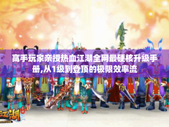 高手玩家亲授热血江湖全网最硬核升级手册,从1级到登顶的极限效率流 高手玩家亲授热血江湖全网最硬核升级手册,从1级到登顶的极限效率流