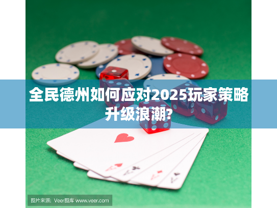 全民德州如何应对2025玩家策略升级浪潮? 全民德州如何应对2025玩家策略升级浪潮?