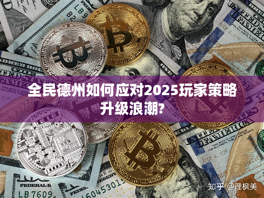 全民德州如何应对2025玩家策略升级浪潮? 全民德州如何应对2025玩家策略升级浪潮?