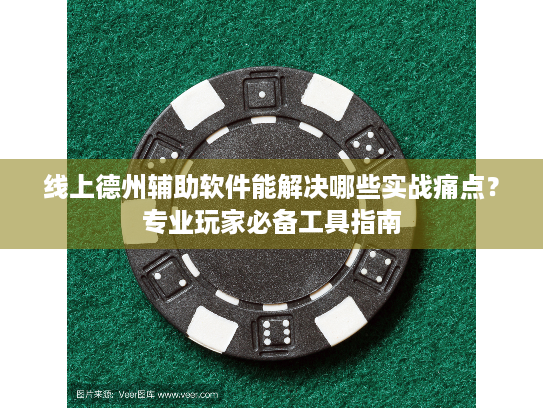 线上德州辅助软件能解决哪些实战痛点？专业玩家必备工具指南