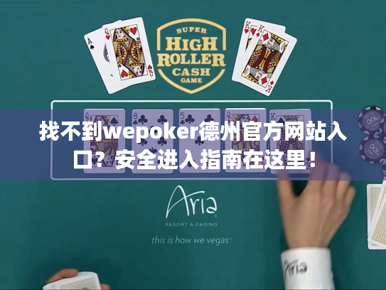 找不到wepoker德州官方网站入口？安全进入指南在这里！