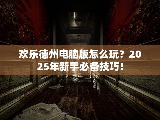 欢乐德州电脑版怎么玩？2025年新手必备技巧！