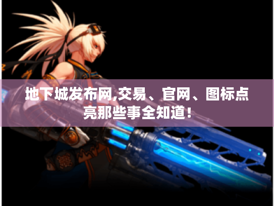 地下城发布网,交易、官网、图标点亮那些事全知道！
