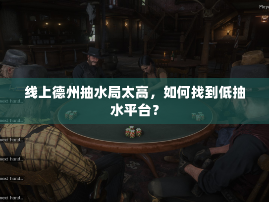 线上德州抽水局太高，如何找到低抽水平台？