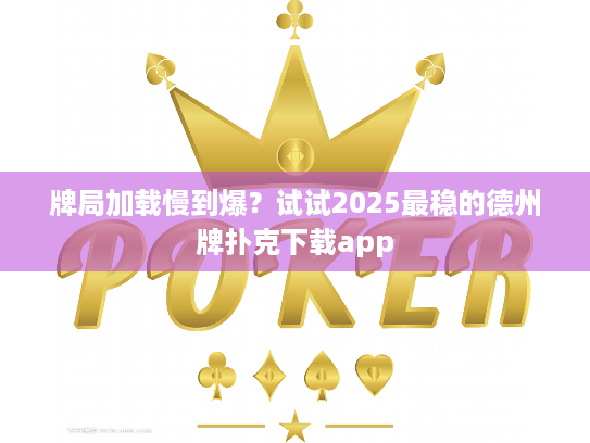 牌局加载慢到爆？试试2025最稳的德州牌扑克下载app