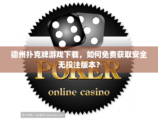 德州扑克牌游戏下载，如何免费获取安全无投注版本？