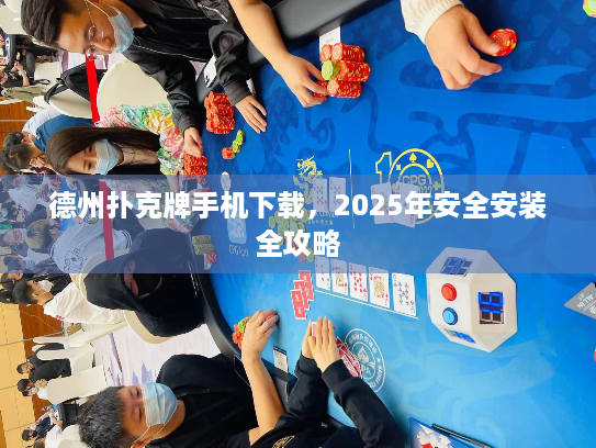 德州扑克牌手机下载，2025年安全安装全攻略
