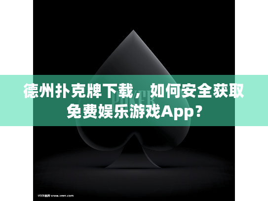 德州扑克牌下载，如何安全获取免费娱乐游戏App？