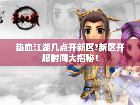 热血江湖几点开新区?新区开服时间大揭秘！