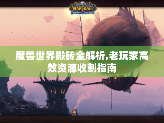 魔兽世界搬砖全解析,老玩家高效资源收割指南