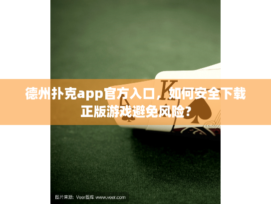 德州扑克app官方入口,如何安全下载正版游戏避免风险? 德州扑克app官方入口,如何安全下载正版游戏避免风险?