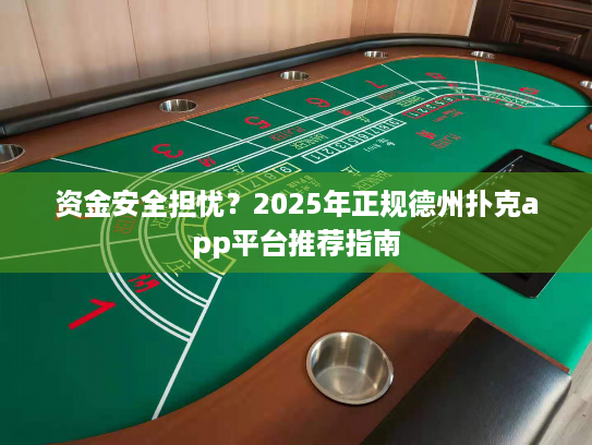 资金安全担忧？2025年正规德州扑克app平台推荐指南