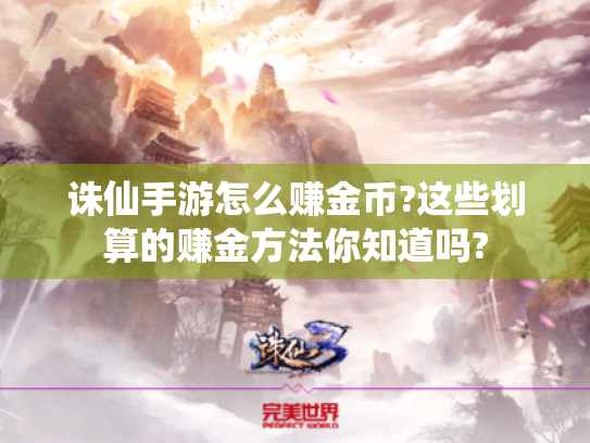 诛仙手游怎么赚金币?这些划算的赚金方法你知道吗? 诛仙手游怎么赚金币?这些划算的赚金方法你知道吗?