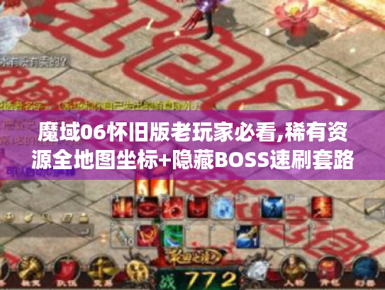魔域06怀旧版老玩家必看,稀有资源全地图坐标+隐藏BOSS速刷套路揭秘