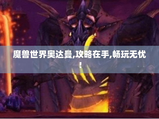 魔兽世界奥达曼,攻略在手,畅玩无忧! 魔兽世界奥达曼,攻略在手,畅玩无忧!