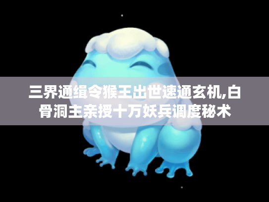 三界通缉令猴王出世速通玄机,白骨洞主亲授十万妖兵调度秘术