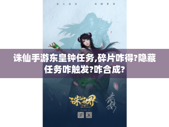 诛仙手游东皇钟任务,碎片咋得?隐藏任务咋触发?咋合成? 诛仙手游东皇钟任务,碎片咋得?隐藏任务咋触发?咋合成?