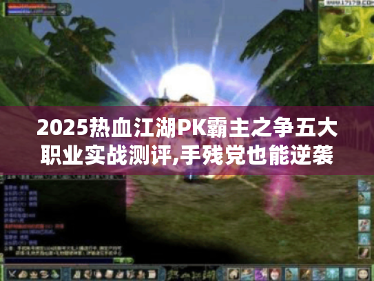 2025热血江湖PK霸主之争五大职业实战测评,手残党也能逆袭的连招秘籍