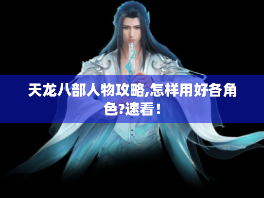 天龙八部人物攻略,怎样用好各角色?速看！