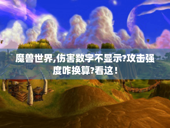 魔兽世界,伤害数字不显示?攻击强度咋换算?看这！