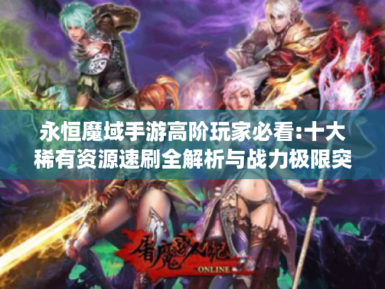 永恒魔域手游高阶玩家必看:十大稀有资源速刷全解析与战力极限突破指南 永恒魔域手游高阶玩家必看:十大稀有资源速刷全解析与战力极限突破指南