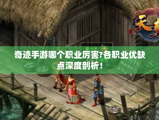 奇迹手游哪个职业厉害?各职业优缺点深度剖析！