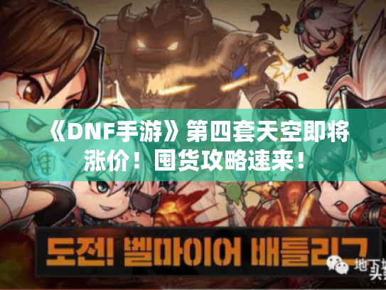 《DNF手游》第四套天空即将涨价!囤货攻略速来! 《DNF手游》第四套天空即将涨价!囤货攻略速来!
