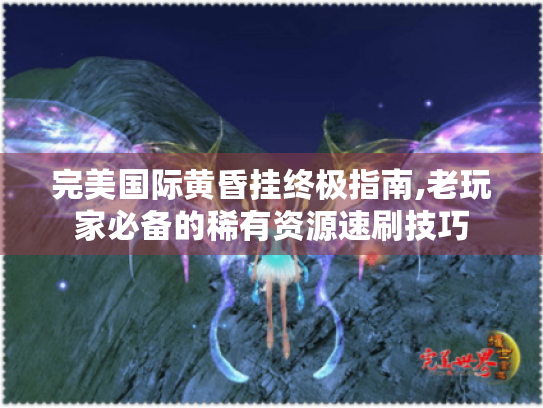完美国际黄昏挂终极指南,老玩家必备的稀有资源速刷技巧