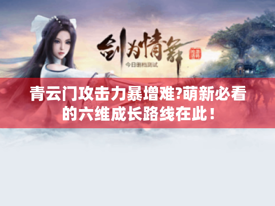 青云门攻击力暴增难?萌新必看的六维成长路线在此！