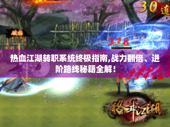 热血江湖转职系统终极指南,战力翻倍、进阶路线秘籍全解！
