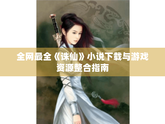 全网最全《诛仙》小说下载与游戏资源整合指南