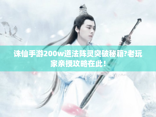 诛仙手游200w道法阵灵突破秘籍?老玩家亲授攻略在此! 诛仙手游200w道法阵灵突破秘籍?老玩家亲授攻略在此!