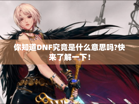 你知道DNF究竟是什么意思吗?快来了解一下！