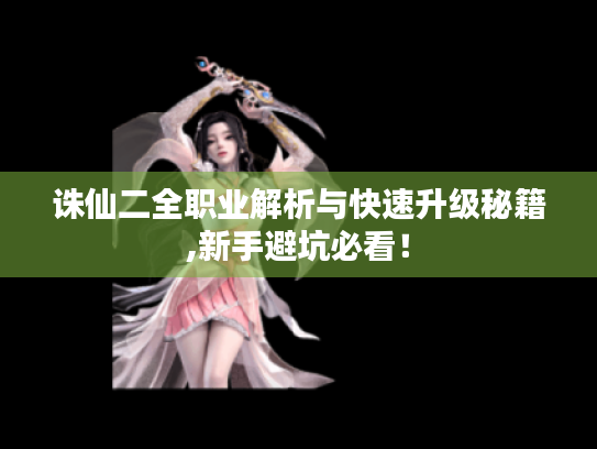 诛仙二全职业解析与快速升级秘籍,新手避坑必看！