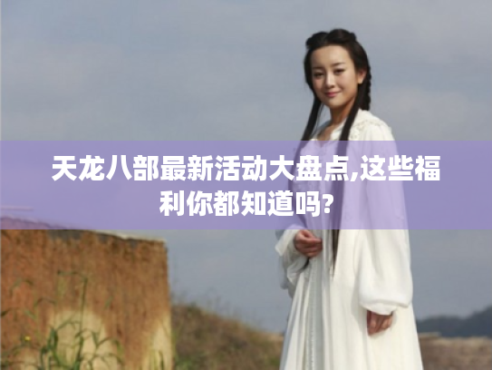 天龙八部最新活动大盘点,这些福利你都知道吗?