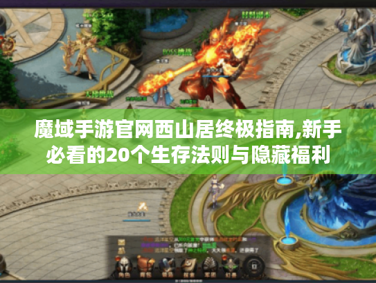 魔域手游官网西山居终极指南,新手必看的20个生存法则与隐藏福利